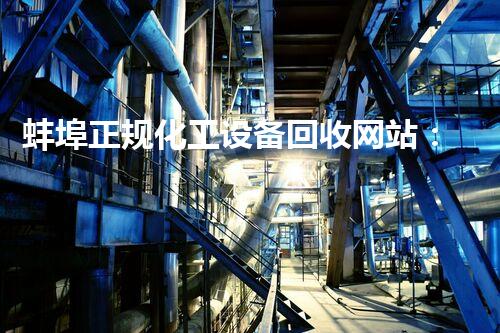 蚌埠正规化工设备回收网站：揭秘废弃化工设备的新生命！