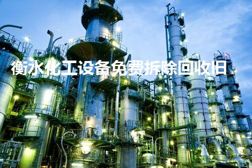 衡水化工设备免费拆除回收旧设备拆除有妙招，如何免费回收化工设施？