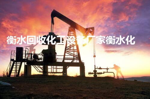 衡水回收化工设备厂家衡水化工设备回收行业内幕揭秘！为何越来越多工厂选择我们