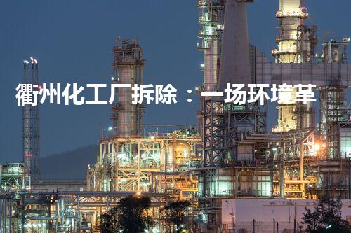 衢州化工厂拆除：一场环境革命的奇迹！