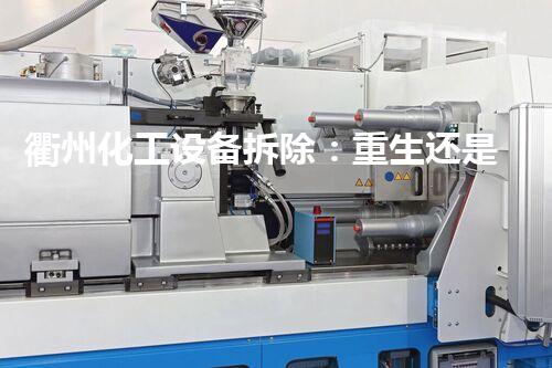 衢州化工设备拆除：重生还是终结？