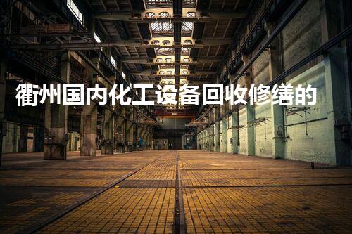 衢州国内化工设备回收修缮的惊人秘密，你知道吗？