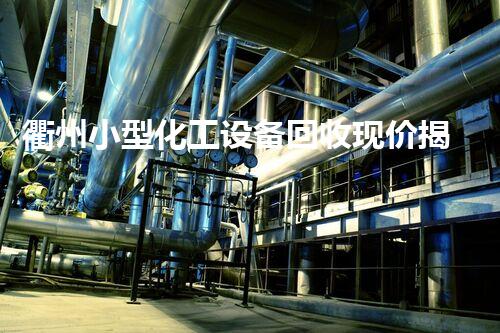 衢州小型化工设备回收现价揭秘？你绝对想不到的内幕！