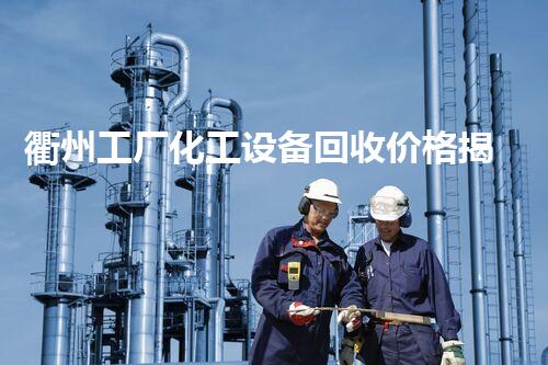 衢州工厂化工设备回收价格揭秘：你不知道的行业内幕！