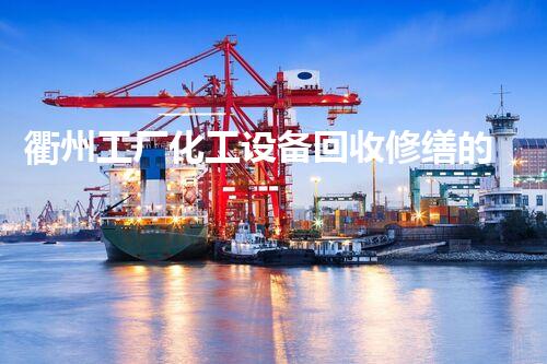 衢州工厂化工设备回收修缮的秘密，你知道吗？