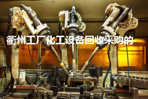 衢州工厂化工设备回收采购的秘密，你知道吗？