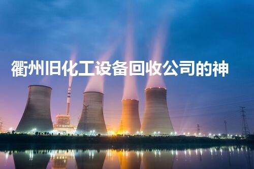 衢州旧化工设备回收公司的神秘幕后，你知道多少？