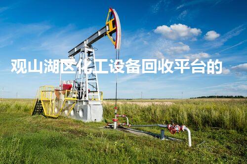 观山湖区化工设备回收平台的神秘力量，你知道吗？