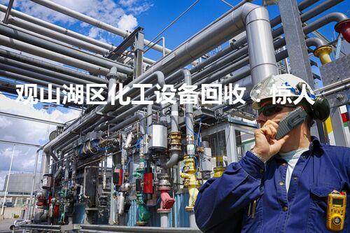 观山湖区化工设备回收：惊人价格揭秘！