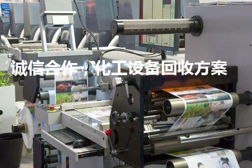 诚信合作，化工设备回收方案揭秘！