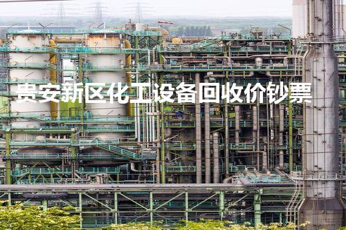 贵安新区化工设备回收价钞票，你确实了解吗？