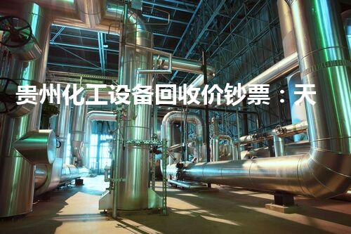 贵州化工设备回收价钞票：天价依然低迷？