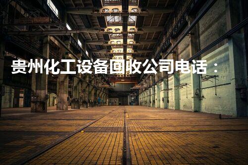 贵州化工设备回收公司电话：解锁废弃资源的秘密通道！