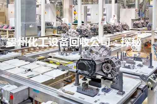 贵州化工设备回收公司：探秘废弃工业的再生奇观！