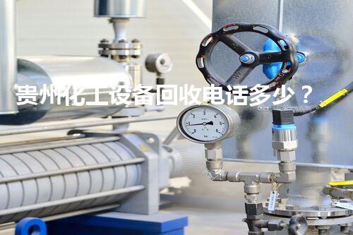 贵州化工设备回收电话多少？让你的废旧设备变废为宝！