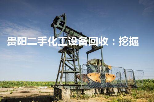 贵阳二手化工设备回收：挖掘废弃宝藏，重塑绿色以后！