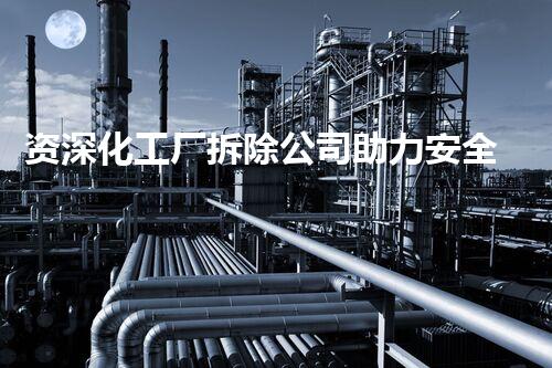 资深化工厂拆除公司助力安全效率高的工业转型与升级