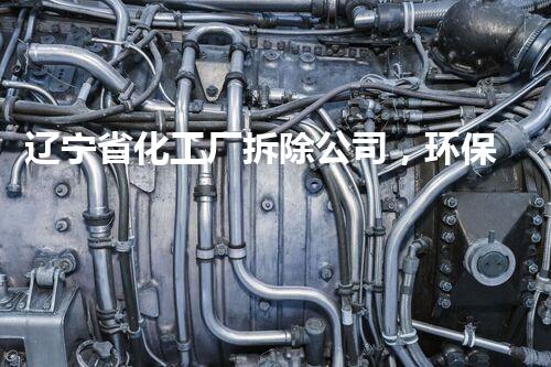 辽宁省化工厂拆除公司，环保拆除先锋，质量杰出，服务至上