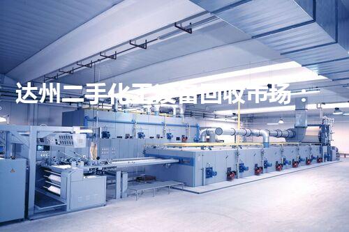 达州二手化工设备回收市场：惊人的财富沉淀，你明白吗？