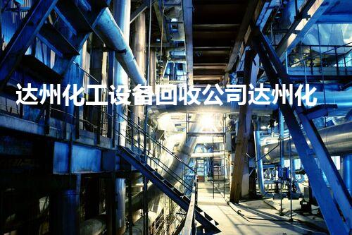 达州化工设备回收公司达州化工设备回收公司揭秘如何安全高效拆除回收设备