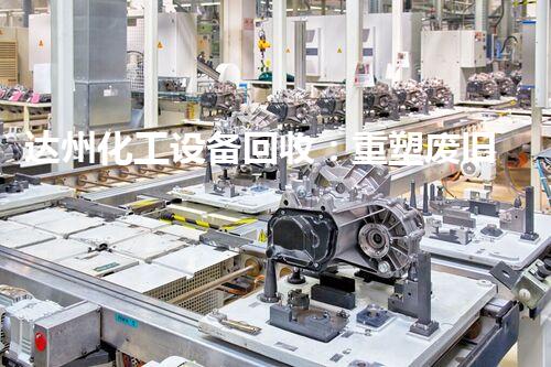 达州化工设备回收：重塑废旧，开启新生！