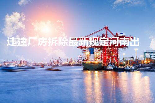 违建厂房拆除最新规定河南出台！你明白这些新变化吗？