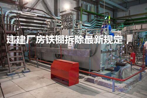 违建厂房铁棚拆除最新规定，你明白这些秘密吗？