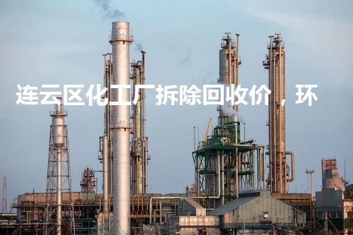 连云区化工厂拆除回收价，环保高效，价格优厚