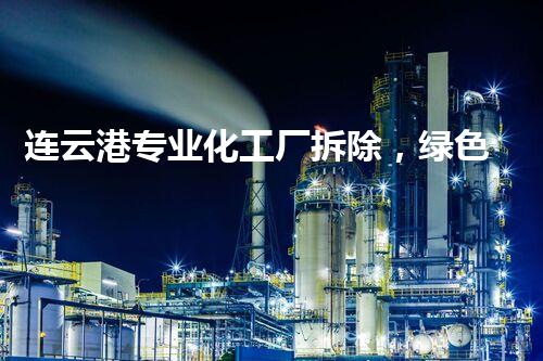 连云港专业化工厂拆除，绿色拆除新标杆