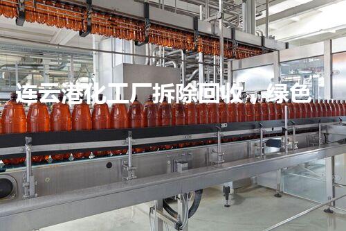连云港化工厂拆除回收，绿色转型典范彰显环保实力