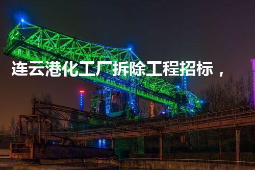连云港化工厂拆除工程招标，安全环保，巴洛仕集团实力保障