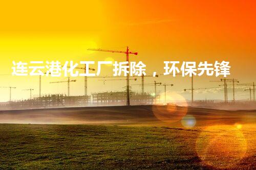 连云港化工厂拆除，环保先锋，安全典范！