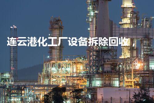 连云港化工厂设备拆除回收，绿色高效，再创辉煌