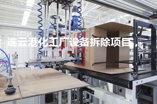 连云港化工厂设备拆除项目，安全高效环保新篇章