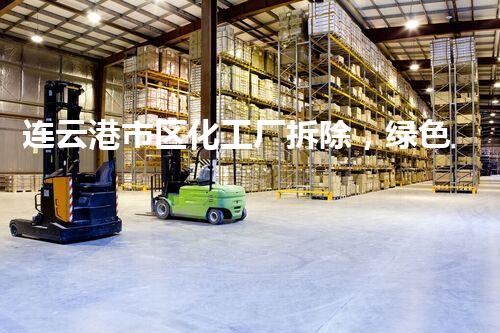 连云港市区化工厂拆除，绿色转型新篇章启航
