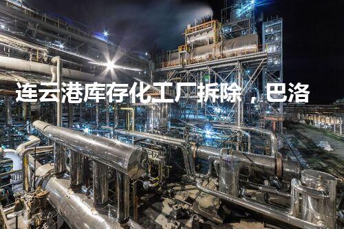 连云港库存化工厂拆除，巴洛仕专业除旧焕新，环保先行！
