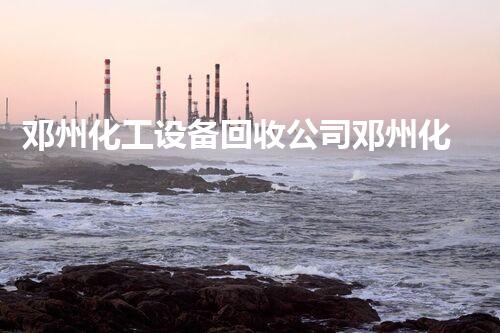 邓州化工设备回收公司邓州化工设备回收公司如何助您高效环保处置旧设备