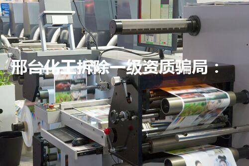 邢台化工拆除一级资质骗局：揭秘背后的黑幕，真相令人震惊！