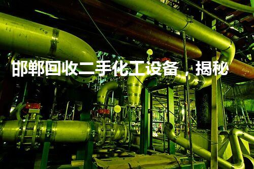 邯郸回收二手化工设备，揭秘行业内幕你知道多少？