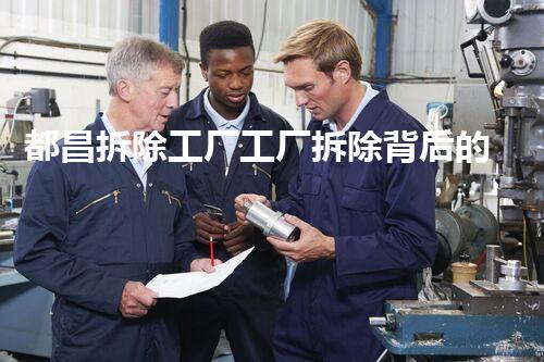 都昌拆除工厂工厂拆除背后的秘密与挑战！