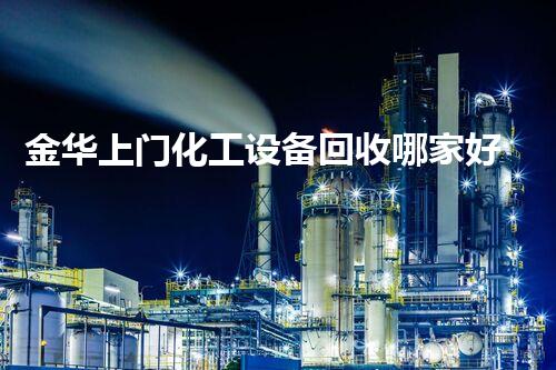 金华上门化工设备回收哪家好？揭秘最佳选择！