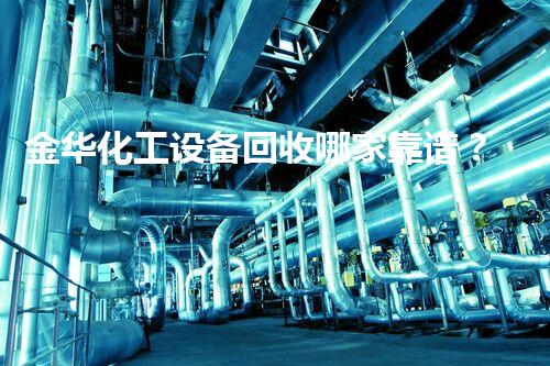 金华化工设备回收哪家靠谱？揭秘靠谱回收公司的秘密！