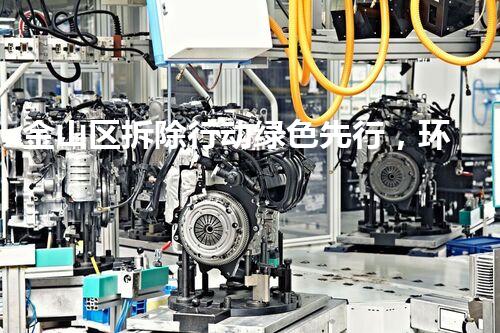 金山区拆除行动绿色先行，环保典范引领以后