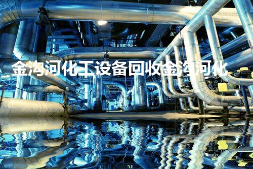 金沟河化工设备回收金沟河化工设备回收大揭秘：如何实现高效安全的拆除与资源再利用