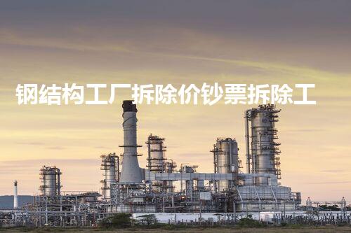 钢结构工厂拆除价钞票拆除工厂背后的秘密与挑战