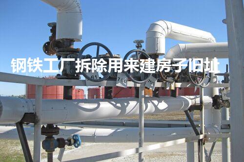 钢铁工厂拆除用来建房子旧址重生：如何将废弃工厂转变为美好家园