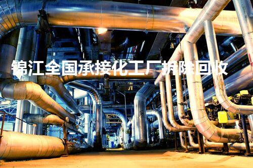 锦江全国承接化工厂拆除回收：专业高效，环保安全典范