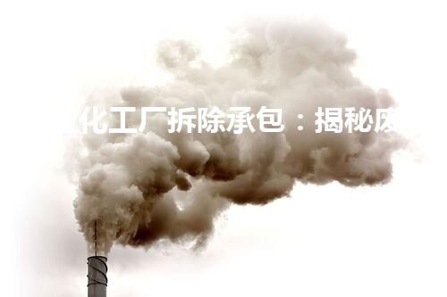 镇江化工厂拆除承包：揭秘废墟中的危险宝藏！