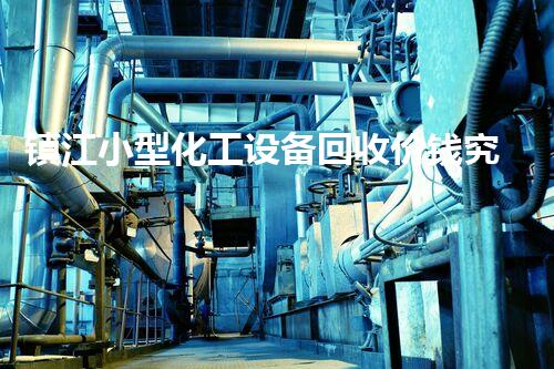 镇江小型化工设备回收价钱究竟有多高？你绝对想不到！