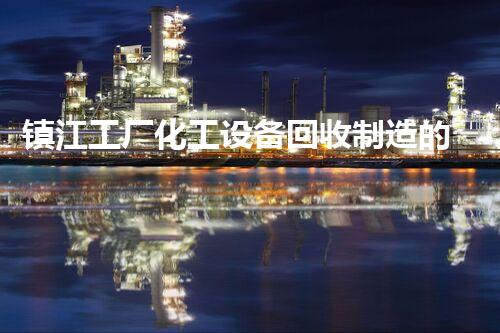 镇江工厂化工设备回收制造的背后秘密，你知道吗？